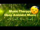 Music Therapy • Deep Ambient Music with Gentle Rain Sounds • SleepTube #022